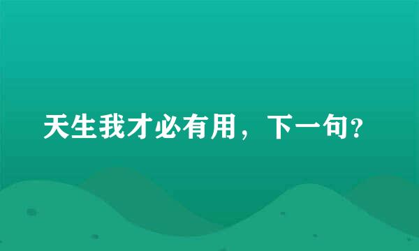 天生我才必有用，下一句？