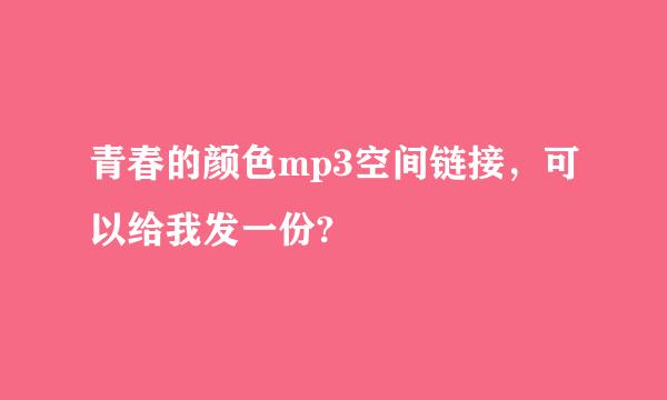 青春的颜色mp3空间链接，可以给我发一份?