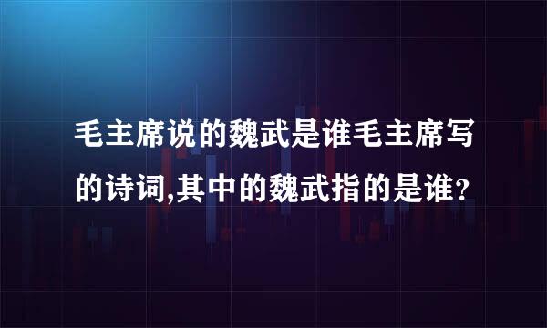 毛主席说的魏武是谁毛主席写的诗词,其中的魏武指的是谁？