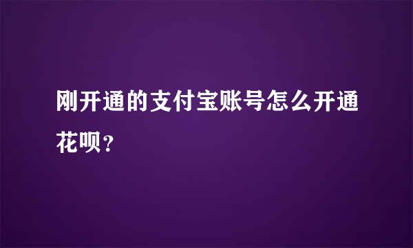 刚开通的支付宝账号怎么开通花呗？