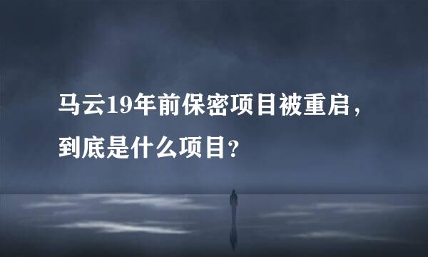 马云19年前保密项目被重启，到底是什么项目？