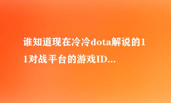 谁知道现在冷冷dota解说的11对战平台的游戏ID，就是最近的，做视频的