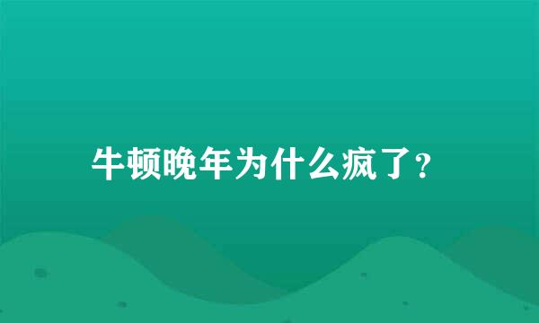 牛顿晚年为什么疯了？