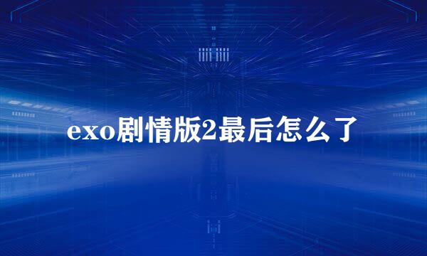 exo剧情版2最后怎么了