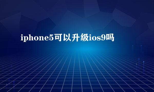 iphone5可以升级ios9吗