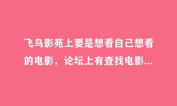 飞鸟影苑上要是想看自己想看的电影，论坛上有查找电影功能吗？