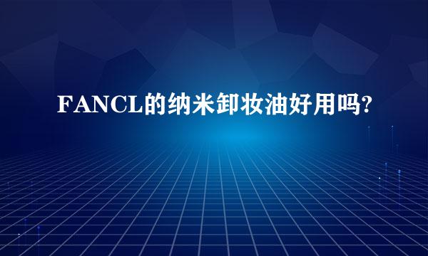 FANCL的纳米卸妆油好用吗?