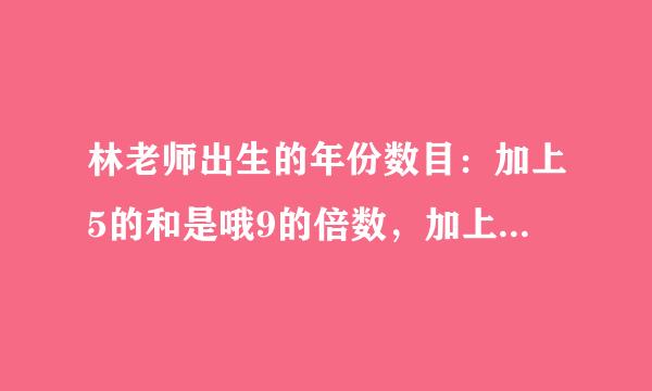 林老师出生的年份数目：加上5的和是哦9的倍数，加上6的和是10的倍数，加上7是11的倍数，加上8的