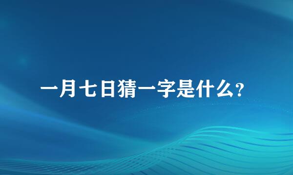 一月七日猜一字是什么？