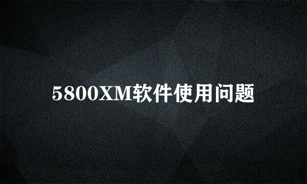 5800XM软件使用问题