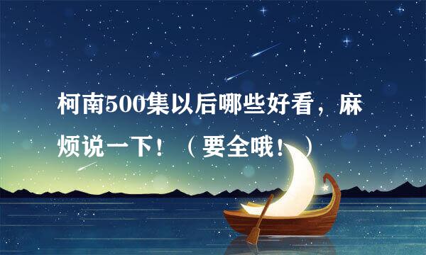 柯南500集以后哪些好看，麻烦说一下！（要全哦！）