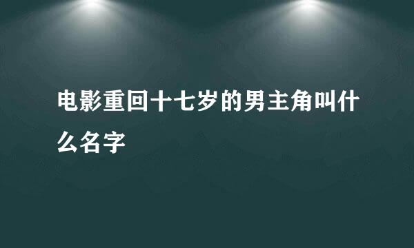 电影重回十七岁的男主角叫什么名字