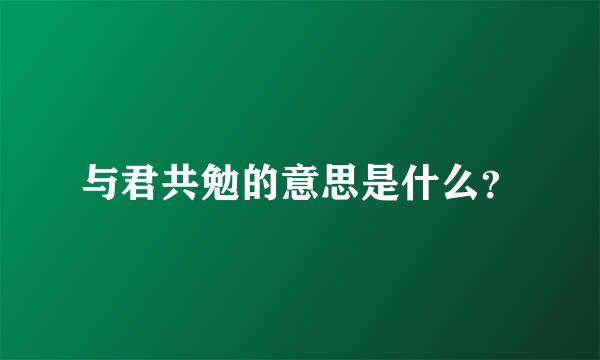 与君共勉的意思是什么？