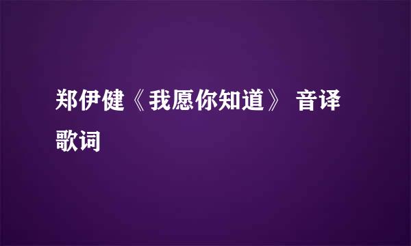 郑伊健《我愿你知道》 音译歌词