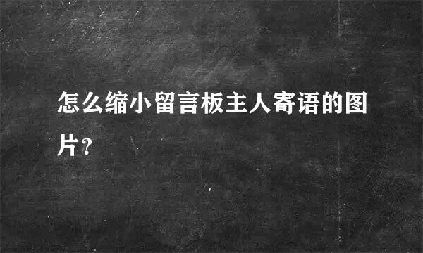 怎么缩小留言板主人寄语的图片？