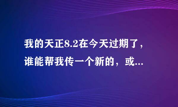 我的天正8.2在今天过期了，谁能帮我传一个新的，或是过期补丁，，谢谢了