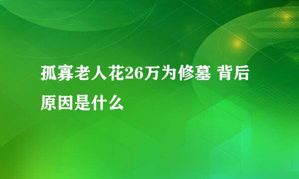 孤寡老人花26万为修墓 背后原因是什么