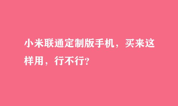 小米联通定制版手机，买来这样用，行不行？