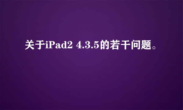 关于iPad2 4.3.5的若干问题。