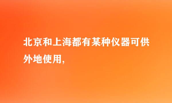 北京和上海都有某种仪器可供外地使用,