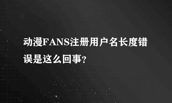 动漫FANS注册用户名长度错误是这么回事？