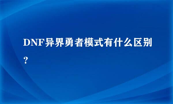 DNF异界勇者模式有什么区别？