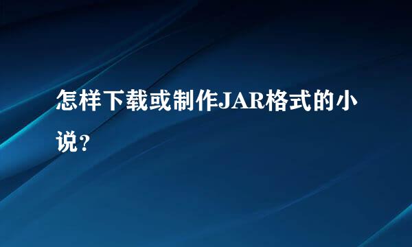 怎样下载或制作JAR格式的小说？