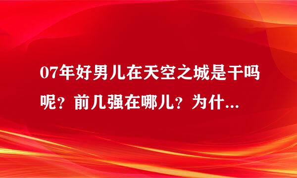 07年好男儿在天空之城是干吗呢？前几强在哪儿？为什么看到有一个视频里还有06年的好男儿？