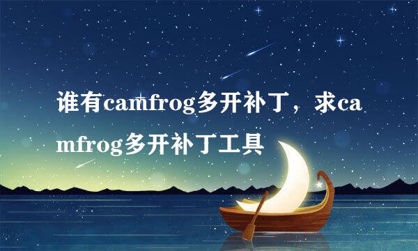 谁有camfrog多开补丁，求camfrog多开补丁工具