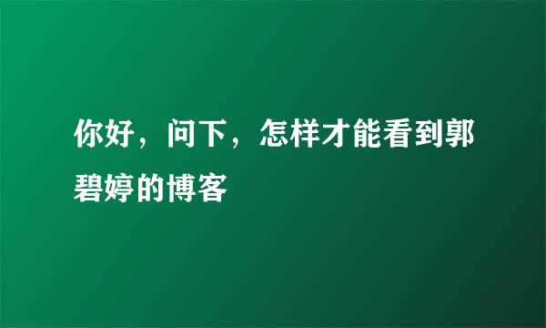 你好，问下，怎样才能看到郭碧婷的博客