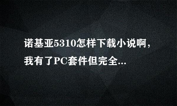 诺基亚5310怎样下载小说啊，我有了PC套件但完全不会用嘛，下书也完全是一小白