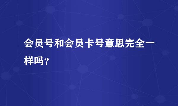 会员号和会员卡号意思完全一样吗？