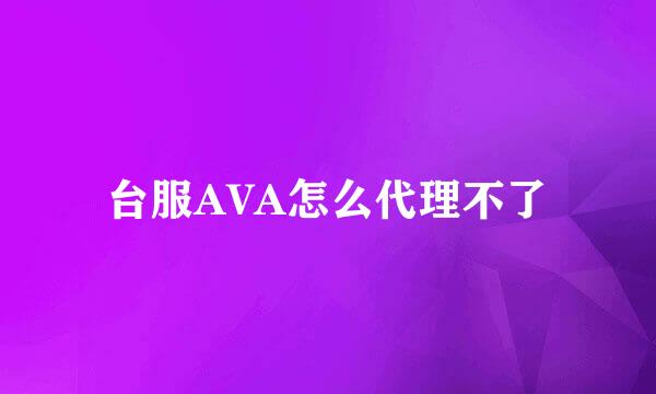 台服AVA怎么代理不了