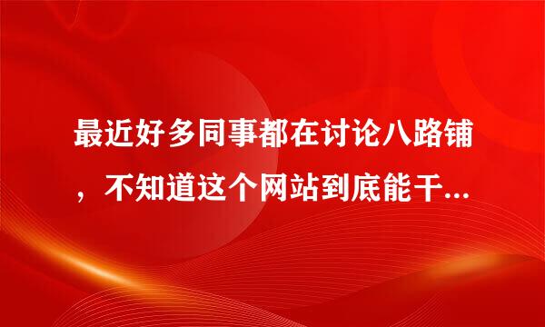 最近好多同事都在讨论八路铺，不知道这个网站到底能干什么？具有有什么活动内容？要怎么参加