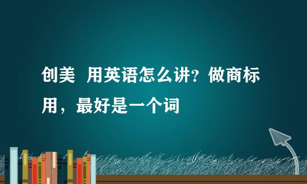 创美  用英语怎么讲？做商标用，最好是一个词