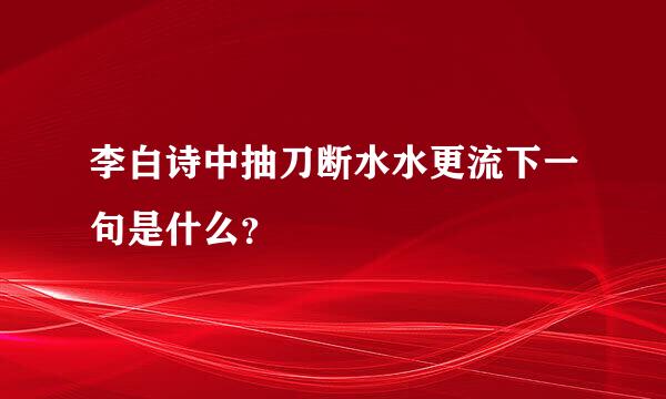 李白诗中抽刀断水水更流下一句是什么？