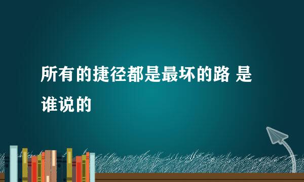 所有的捷径都是最坏的路 是谁说的