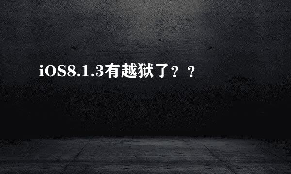 iOS8.1.3有越狱了？？