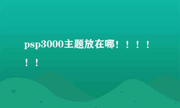 psp3000主题放在哪！！！！！！