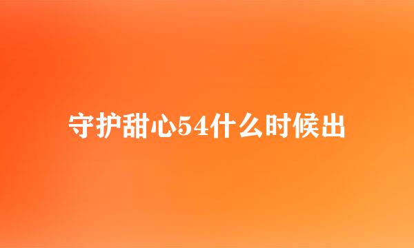 守护甜心54什么时候出