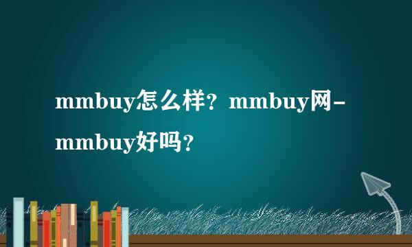 mmbuy怎么样？mmbuy网-mmbuy好吗？