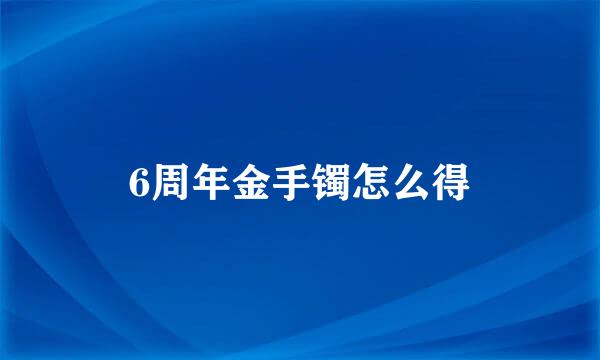 6周年金手镯怎么得