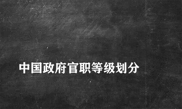 
中国政府官职等级划分
