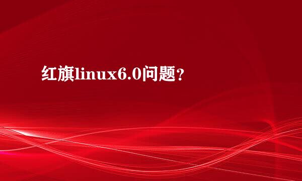 红旗linux6.0问题？