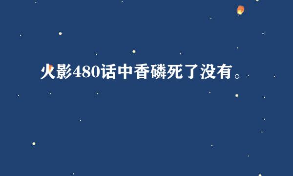 火影480话中香磷死了没有。