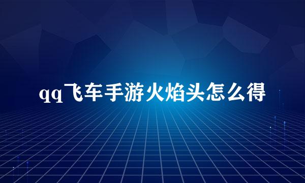 qq飞车手游火焰头怎么得