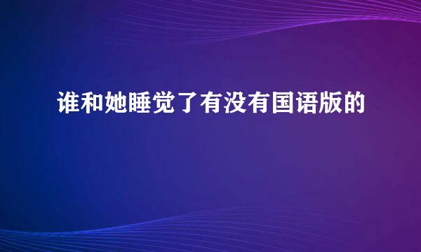 谁和她睡觉了有没有国语版的