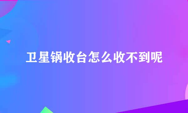 卫星锅收台怎么收不到呢