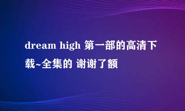 dream high 第一部的高清下载~全集的 谢谢了额