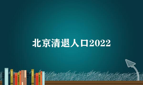 北京清退人口2022